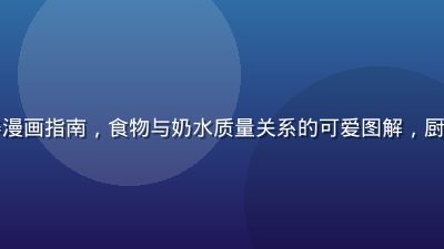 哺乳期饮食营养漫画指南，食物与奶水质量关系的可爱图解，厨房场景温馨插画