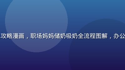 背奶上班族哺乳攻略漫画，职场妈妈储奶吸奶全流程图解，办公室场景温馨插画